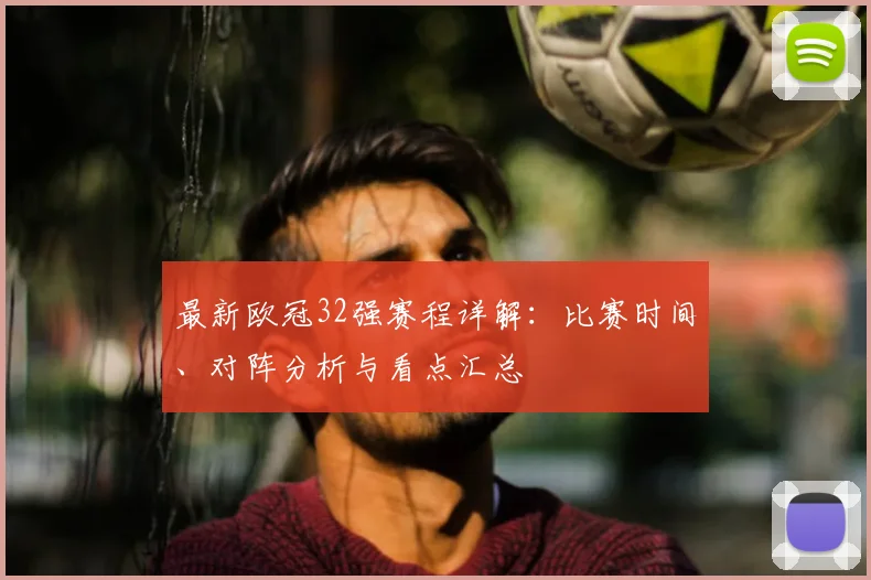 最新欧冠32强赛程详解：比赛时间、对阵分析与看点汇总