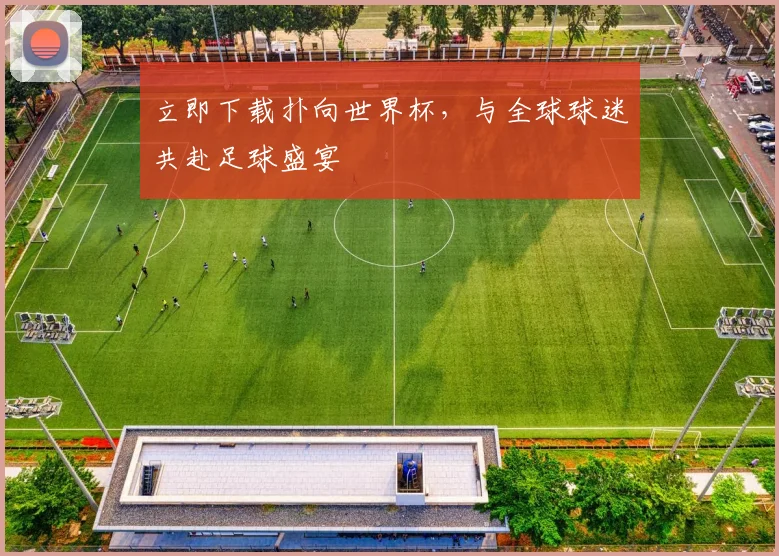 立即下载扑向世界杯，与全球球迷共赴足球盛宴