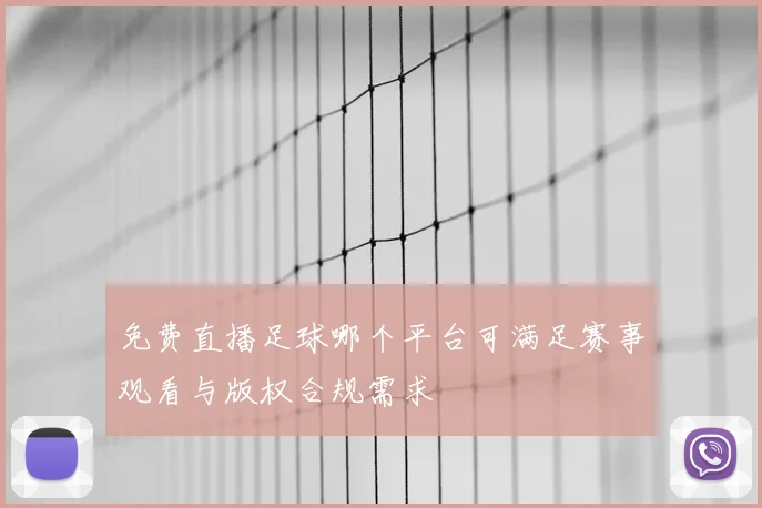 免费直播足球哪个平台可满足赛事观看与版权合规需求