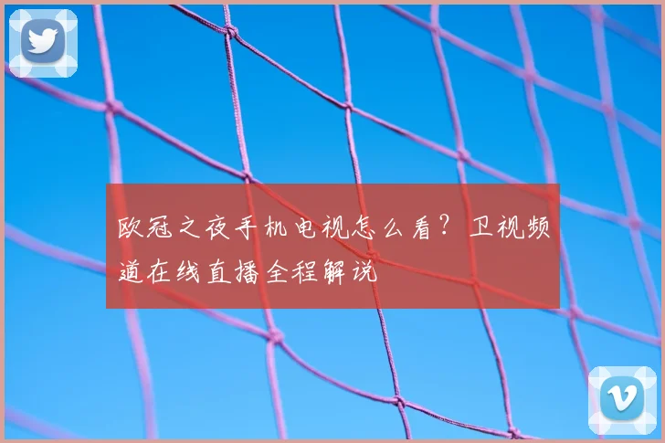 欧冠之夜手机电视怎么看？卫视频道在线直播全程解说