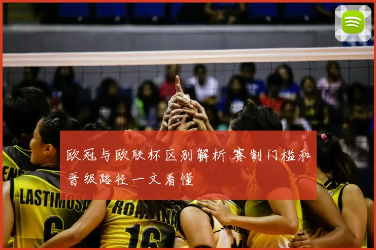 欧冠与欧联杯区别解析 赛制门槛和晋级路径一文看懂