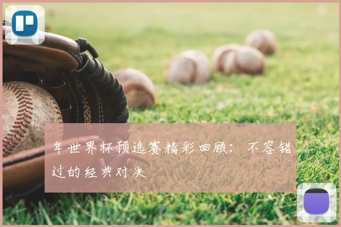 年世界杯预选赛精彩回顾：不容错过的经典对决