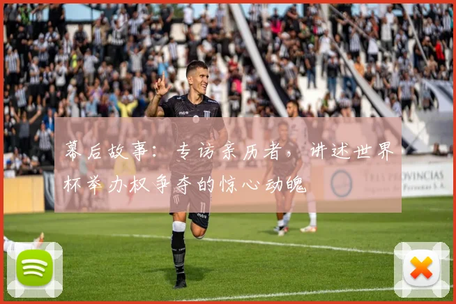 幕后故事：专访亲历者，讲述世界杯举办权争夺的惊心动魄