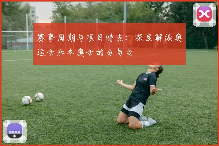 赛事周期与项目特点：深度解读奥运会和冬奥会的分与合