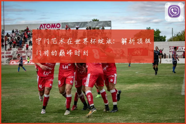守门艺术在世界杯绽放:解析顶级门将的巅峰时刻