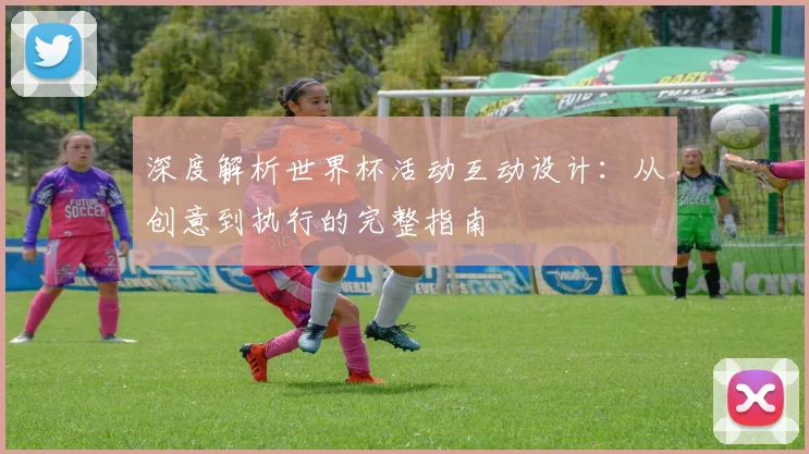 深度解析世界杯活动互动设计：从创意到执行的完整指南