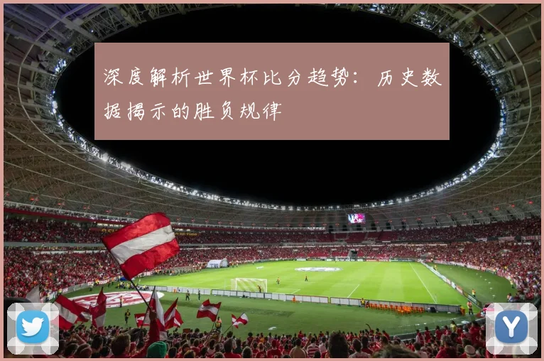 深度解析世界杯比分趋势：历史数据揭示的胜负规律