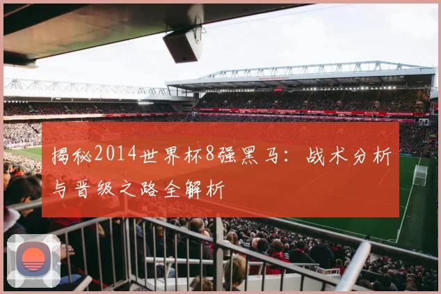 揭秘2014世界杯8强黑马：战术分析与晋级之路全解析