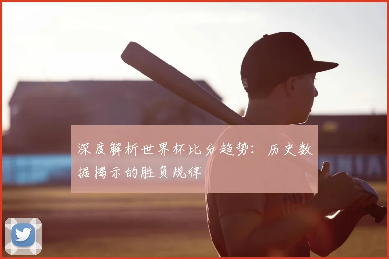 深度解析世界杯比分趋势：历史数据揭示的胜负规律