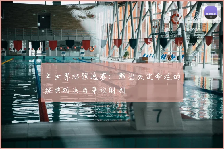 年世界杯预选赛：那些决定命运的经典对决与争议时刻