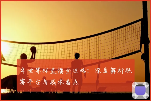 年世界杯直播全攻略:深度解析观赛平台与战术看点