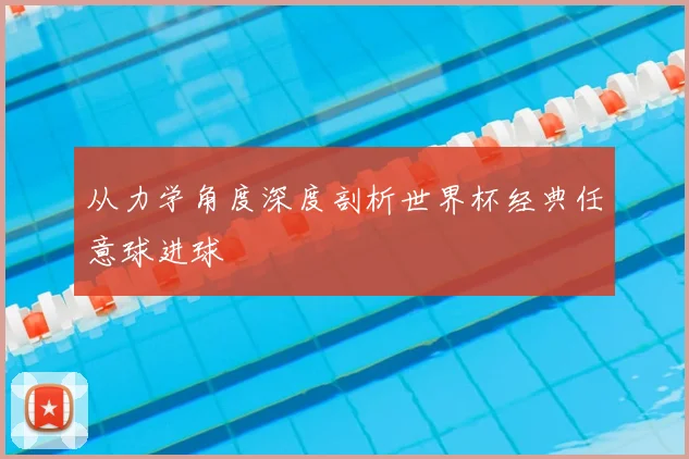 从力学角度深度剖析世界杯经典任意球进球
