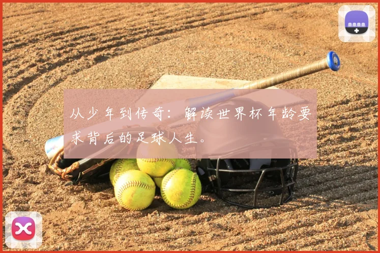 从少年到传奇：解读世界杯年龄要求背后的足球人生。