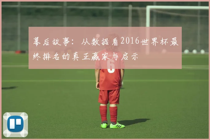 幕后故事：从数据看2016世界杯最终排名的真正赢家与启示