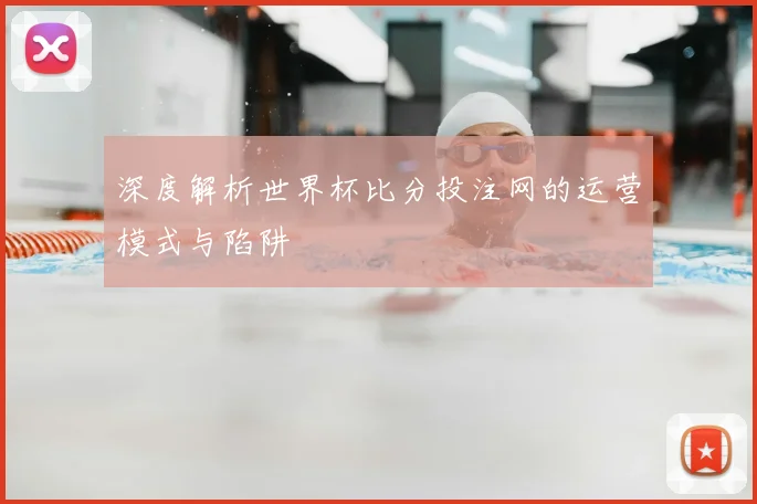 深度解析世界杯比分投注网的运营模式与陷阱