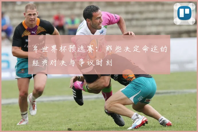 年世界杯预选赛：那些决定命运的经典对决与争议时刻