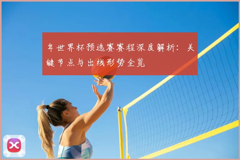 年世界杯预选赛赛程深度解析：关键节点与出线形势全览