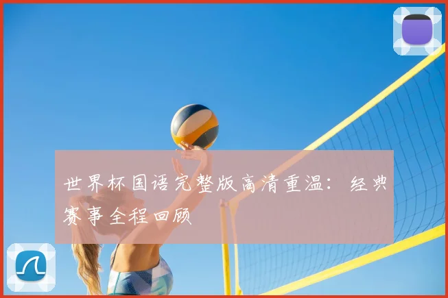 世界杯国语完整版高清重温:经典赛事全程回顾