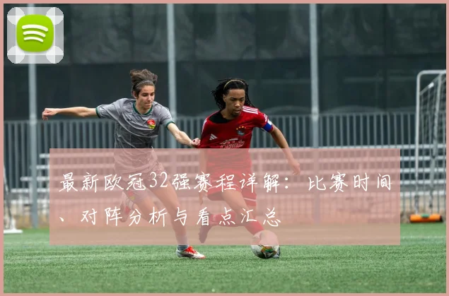 最新欧冠32强赛程详解：比赛时间、对阵分析与看点汇总