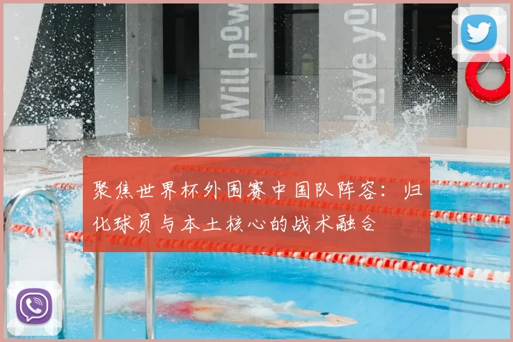 聚焦世界杯外围赛中国队阵容：归化球员与本土核心的战术融合