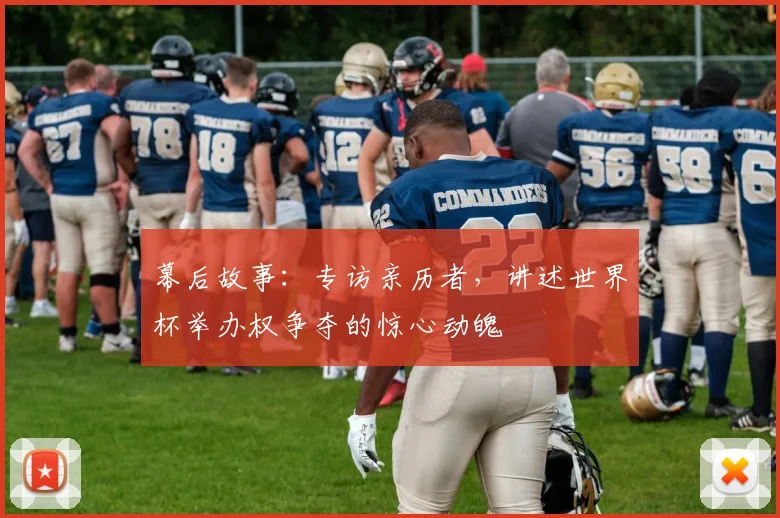 幕后故事：专访亲历者，讲述世界杯举办权争夺的惊心动魄