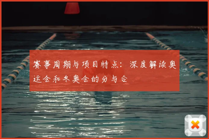 赛事周期与项目特点：深度解读奥运会和冬奥会的分与合